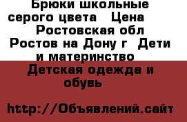 Брюки школьные серого цвета › Цена ­ 600 - Ростовская обл., Ростов-на-Дону г. Дети и материнство » Детская одежда и обувь   